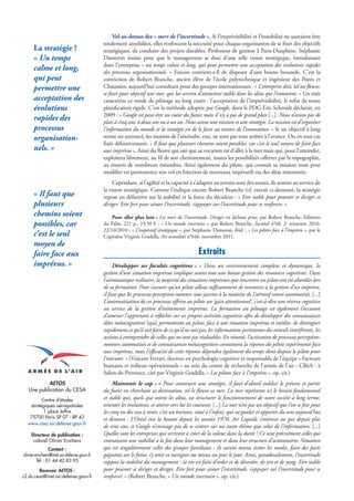 Vol au-dessus des « mers de l’incertitude ». Si l’imprévisibilité et l’instabilité ne sauraient être
                                            totalement annihilées, elles renforcent la nécessité pour chaque organisation de se fixer des objectifs
      La stratégie ?                        stratégiques, de conduire des projets durables. Professeur de gestion à Paris-Dauphine, Stéphanie
      « Un temps                            Dameron insiste pour que le management se dote d’une telle vision stratégique, introduisant
                                            dans l’entreprise « un temps calme et long, qui peut permettre une acceptation des évolutions rapides
      calme et long,                        des processus organisationnels. » Encore convient-t-il de disposer d’une bonne boussole. C’est la
      qui peut                              conviction de Robert Branche, ancien élève de l’école polytechnique et ingénieur des Ponts et
      permettre une                         Chaussées, aujourd’hui consultant pour des groupes internationaux : « L’entreprise doit, tel un fleuve,
                                            se fixer pour objectif une mer, qui lui servira d’attracteur stable dans les aléas qui l’entourent. » Un trait
      acceptation des                       caractérise ce mode de pilotage au long cours : l’acceptation de l’imprévisibilité, le refus de toute
      évolutions                            planification rigide. C’est la méthode adoptée par Google, dont le PDG Eric Schmidt déclarait, en
                                            2009 : « Google est peut-être au coeur du futur, mais il n’y a pas de grand plan [...]. Nous n’avons pas de
      rapides des                           plan à cinq ans, à deux ans ou à un an. Nous avons une mission et une stratégie. La mission est d’organiser
      processus                             l’information du monde et la stratégie est de le faire au travers de l’innovation. » Si un objectif à long
      organisation-                         terme est annoncé, les moyens de l’atteindre, eux, ne sont pas tous arrêtés à l’avance. Ou en tout cas
                                            fixés définitivement. « Il faut que plusieurs chemins soient possibles, car c’est le seul moyen de faire face
      nels. »                               aux imprévus ». Ainsi du fleuve qui sait que sa vocation est d’aller à la mer mais qui, pour l’atteindre,
                                            exploitera librement, au fil de son cheminement, toutes les possibilités offertes par la topographie,
                                            au moyen de nombreux méandres. Ainsi également du pilote, qui connaît sa mission mais peut
                                            modifier en permanence son vol en fonction de nouveaux impératifs ou des aléas rencontrés.
                                                Cependant, si l’agilité et la capacité à s’adapter au terrain sont des atouts, ils restent au service de
                                            la vision stratégique. Comme l’indique encore Robert Branche (cf. extrait ci-dessous), la stratégie
      « Il faut que                         repose en définitive sur la stabilité et la force du décideur : « Etre stable pour pouvoir se diriger et
      plusieurs                             diriger. Etre fort pour aimer l’incertitude, s’appuyer sur l’incertitude pour se renforcer. »
      chemins soient                            Pour aller plus loin : Les mers de l’incertitude. Diriger en lâchant prise, par Robert Branche, Editions
      possibles, car                        du Palio, 221 p., 19,50 € ; « Un monde incertain », par Robert Branche, Sociétal n°68, 2e trimestre 2010,
                                            22/10/2010 ; « L’impératif stratégique », par Stéphanie Dameron, ibid. ; « Les pilotes face à l’imprévu », par le
      c’est le seul                         Capitaine Virginie Gradella, Air actualités n°646, novembre 2011.
      moyen de
      faire face aux                                                                          Extraits
      imprévus. »                                Développer ses facultés cognitives : « Dans un environnement complexe et dynamique, la
                                            gestion d’une situation imprévue implique avant tout une bonne gestion des ressources cognitives. Dans
                                            l’aéronautique militaire, la majorité des situations imprévues que rencontre un pilote ont été abordées lors
                                            de sa formation. Pour s’assurer qu’un pilote alloue suffisamment de ressources à la gestion d’un imprévu,
                                            il faut que les processus perceptivo-moteurs sous-jacents à la maîtrise de l’aéronef soient automatisés. [...]
                                            L’automatisation de ces processus offrira au pilote un 'gain attentionnel', c’est-à-dire une réserve cognitive
                                            au service de la gestion d’événements imprévus. La formation au pilotage est également l’occasion
                                            d’amener l’apprenant à réfléchir sur ses propres activités cognitives afin de développer des connaissances
                                            dites métacognitives [qui] permettront au pilote, face à une situation imprévue et inédite, de distinguer
                                            rapidement ce qu’il sait faire de ce qu’il ne sait pas, les informations pertinentes des stimuli interférents, les
                                            actions à entreprendre de celles qui ne sont pas réalisables. En résumé, l’activation de processus perceptivo-
                                            moteurs automatisés et de connaissances métacognitives constituera la réponse du pilote expérimenté face
                                            aux imprévus, mais l’efficacité de cette réponse dépendra également du temps dont dispose le pilote pour
                                            l’exécuter. » (Vincent Ferrari, docteur en psychologie cognitive et responsable de l’équipe « Facteurs
                                            humains et milieux opérationnels » au sein du centre de recherche de l’armée de l’air - CRéA - à
                                            Salon-de-Provence, cité par Virginie Gradella, « Les pilotes face à l’imprévu », op. cit.)
           AETOS                                 Maintenir le cap : « Pour construire une stratégie, il faut d’abord oublier le présent et partir
   Une publication du CESA                  du futur en cherchant sa destination, tel le fleuve sa mer. La mer représente ici le besoin fondamental
         Centre d’études                    et stable qui, quels que soient les aléas, va structurer le fonctionnement de notre société à long terme,
   stratégiques aérospatiales               orienter les évolutions, et attirer vers lui les courants. [...] La mer n’est pas un objectif que l’on se fixe pour
          1 place Joffre                    les cinq ou dix ans à venir, c’est un horizon, situé à l’infini, qui va guider et apporter du sens aujourd’hui
   75700 Paris SP 07 - BP 43                et demain : L’Oréal vise la beauté depuis les années 1970, Air Liquide s’intéresse au gaz depuis plus
  www.cesa.air.defense.gouv.fr
                                            de cent ans, et Google n’envisage pas de se centrer sur un autre thème que celui de l’information. [...]
    Directeur de publication :              Quelles sont les entreprises qui arrivent à créer de la valeur dans la durée ? Ce sont précisément celles qui
     colonel Olivier Erschens               connaissent une stabilité à la fois dans leur management et dans leur structure d’actionnaires. Situation
                Contact :                   qui est singulièrement celles des groupes familiaux : ils savent mieux éviter les modes, faire des paris
olivier.erschens@inet.air.defense.gouv.fr   gagnants sur le futur, s’y tenir et naviguer au mieux au jour le jour. Ainsi, paradoxalement, l’incertitude
         Tél : 01 44 42 83 95               suppose la stabilité du management : la vie est faite d’ordre et de désordre, de yin et de yang. Etre stable
        Recevoir AETOS :                    pour pouvoir se diriger et diriger. Etre fort pour aimer l’incertitude, s’appuyer sur l’incertitude pour se
c2.ds.cesa@inet.air.defense.gouv.fr         renforcer. » (Robert Branche, « Un monde incertain », op. cit.)
 