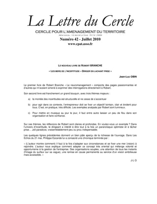 La Lettre du Cercle
          CERCLE POUR L'AMENAGEMENT DU TERRITOIRE
                                Siège social : 14, rue de la Tour, 75116 PARIS

                                  Numéro 42 - Juillet 2010
                                         www.cpat.asso.fr




                                LE NOUVEAU LIVRE DE ROBERT BRANCHE

                       « LES MERS DE L’INCERTITUDE – DIRIGER EN LACHANT PRISE »

                                                                                          Jean-Luc OBIN


Le premier livre de Robert Branche « Le neuromanagement » comporte des pages passionnantes et
d’autres qui m’avaient amené à exprimer des interrogations directement à Robert.

Son second livre est franchement un grand bouquin, avec trois thèmes majeurs :

    a) la montée des incertitudes est structurelle et ne cesse de s’accentuer

    b) pour agir dans ce contexte, l’entrepreneur doit se fixer un objectif lointain, clair et évident pour
       tous. C’est, en pratique, très difficile. Les exemples analysés par Robert sont lumineux.

    c) Pour mettre en musique au jour le jour, il faut entre autre laisser un peu de flou dans son
       organisation et faire confiance.


Sur ces thèmes, les réflexions de Robert sont claires et profondes. En voulez-vous un exemple ? Dans
l’univers d’incertitude, le dirigeant a intérêt à être tout à la fois un paranoïaque optimiste et à lâcher
prise… Joli paradoxe, vraisemblablement peu ou prou indispensable.

Les quelques lignes précédentes donnent un bien pâle aperçu de la richesse de l’ouvrage. Dans Les
Echos du 21 mai, Philippe Escande lui a consacré une chronique terminée par :

« (L’auteur montre comment) il faut à la fois s'adapter aux circonstances et se fixer une mer (vision) à
rejoindre. L'auteur nous explique comment adapter ce concept très oriental qui mélange volonté et
opportunisme à la gestion de l'entreprise. Des organisations souples, une attention de tous les instants
(l'image du surfeur sur sa vague), une remise en cause permanente au service d'un vision ambitieuse
mais accessible. »

                                                                                                     J-L O
 