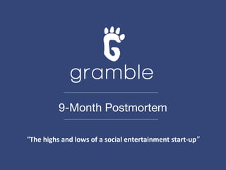 gramble
                      9-Month Postmortem

       “The	
  highs	
  and	
  lows	
  of	
  a	
  social	
  entertainment	
  start-­‐up”
	
  
 
