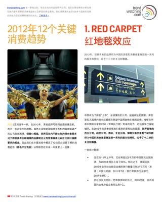 trendwatching.com 是一家独立的，有自主观点的趋势研究公司。我们长期观察和分析全球
范围内最有前景的消费者趋势以及新型的商业案例。我们依靠遍布全球120多个国家的观察
员网络为   呈现最新最好的资讯。了解更多 »




                                                           1. RED CARPET
                                                           红地毯效应
                                                           2012年，世界各地的品          将为中国的游客和消费者量身定做一系列
                                                           的服务和特权，给予十二分的           注和尊重。




                                                           中国成为了新的“上帝”，业绩落后的公司、摇摇欲坠的国家、甚至
                                                           是陷入困境的货币联盟都在期望中国帮助他们摆脱困境。难怪在所

简介 | 正如往年一样，在2012年，某些品             可能将会面临着危机，              有中国政治家和CEO（首席执行官）到来的地方，红地毯早已缓缓

而另一些则会生机勃勃。虽然无法帮助深陷债务危机的国家或破产                              铺       。在2012年的消费领域我们看到的是相似的画面：世界各地的

的公司脱离困境，但我们相信，世界范围内不断变化的消费者需求                              百货公司、航空公司、酒店、主题公           、博物馆甚至是整个城市都

对于那些具有创新精神的品            和企业而言意味着比以往任何时候都                   将为中国的消费者量身定做一系列的服务和特权，给予了十二分的

要多的机会。因此我们在本            简报中概述了12项        必须要了解的消            注和尊重。

费趋势（排名不分先后）以帮助              在未来一年里更上一层楼：
                                                           一些统计数据：


                                                               •     仅在2011年上半年，已经有超过3千万的中国居民出国旅
                                                                     游，与2010年相比上涨了20％。相比之下，美国公民

                                                                     2010年全年经由航空出境的旅行数量只有3千7百万（来
                                                                     源：中国公安部，2011年7月；旅行和旅游行业部   ，
                                                                     2011年9月）。
                                                               •     而这仅仅是   始：世界旅游组织估计，到2020年，来自中
                                                                     国的出境游客总数将达到1亿。



  的中文版Trend Brieﬁng（详情请见www.trendwatching.com/cn/trends）
 