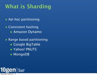 What is Sharding

       • Ad-hoc partitioning
       • Consistent hashing
               • Amazon Dynamo
       • Range based partitioning
               • Google BigTable
               • Yahoo! PNUTS
               • MongoDB



Wednesday, December 5, 12
 