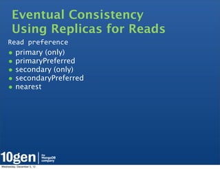 Eventual Consistency
       Using Replicas for Reads
    Read	
  preference
    • primary (only)
    • primaryPreferred
    • secondary (only)
    • secondaryPreferred
    • nearest




Wednesday, December 5, 12
 