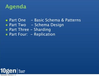 Agenda

       • Part One - Basic Schema & Patterns
       • Part Two - Schema Design
       • Part Three - Sharding
       • Part Four: - Replication




Wednesday, December 5, 12
 