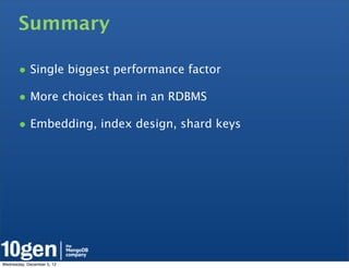 Summary

       • Single biggest performance factor
       • More choices than in an RDBMS
       • Embedding, index design, shard keys




Wednesday, December 5, 12
 