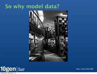 So why model data?




                            http://bit.ly/SSs7QB

Wednesday, December 5, 12
 