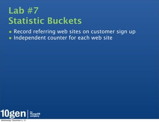 Lab #7
       Statistic Buckets
       • Record referring web sites on customer sign up
       • Independent counter for each web site




Wednesday, December 5, 12
 