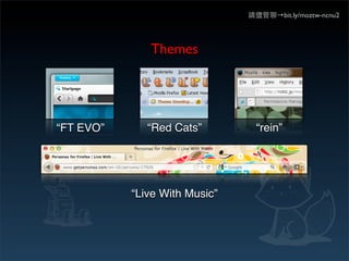 請儘管聊→bit.ly/moztw-ncnu2




              Themes




“FT EVO”      “Red Cats”         “rein”




           “Live With Music”
 