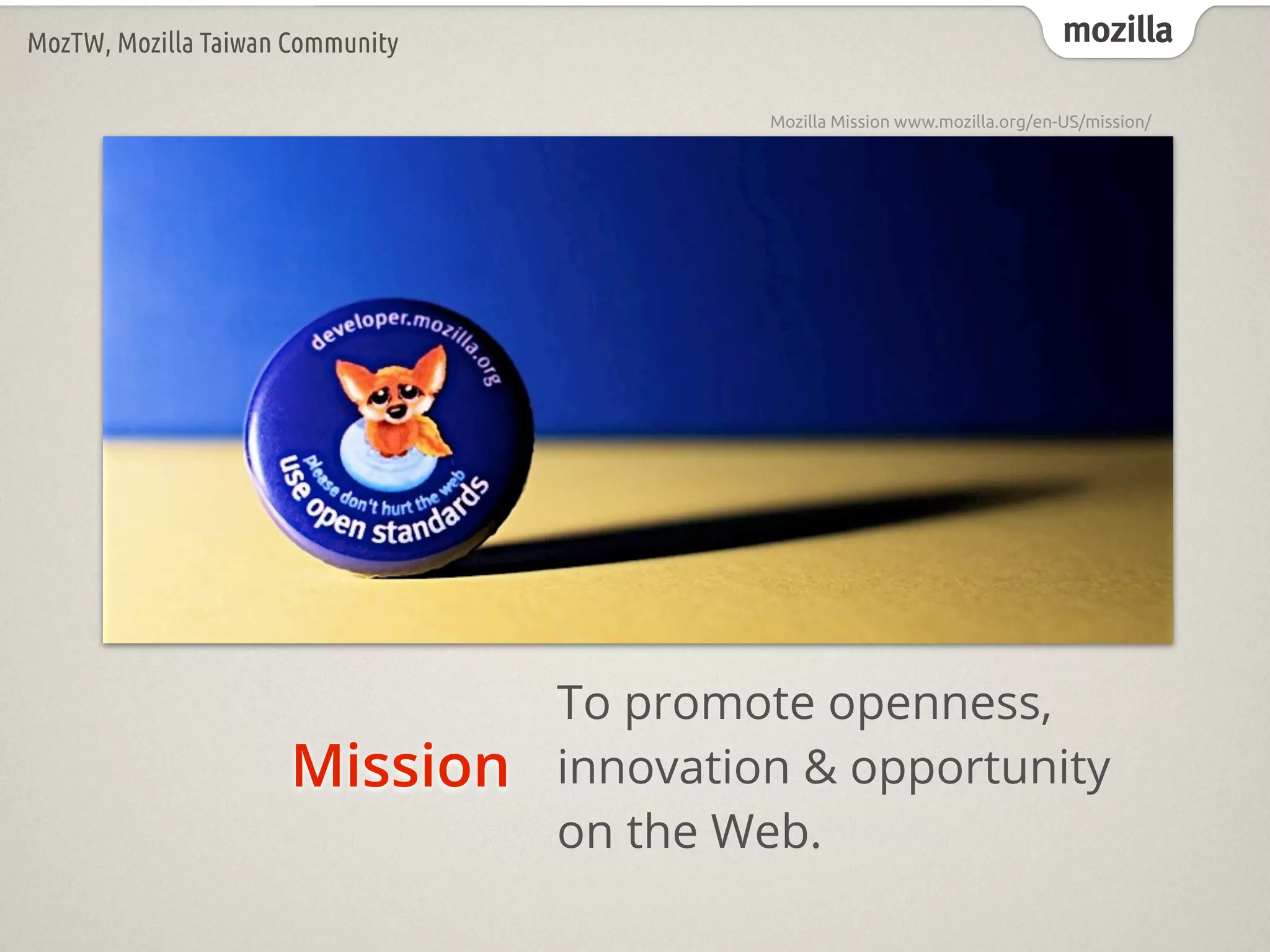mozillaMozTW, Mozilla Taiwan Community
Mozilla Mission www.mozilla.org/en-US/mission/
Mission
To promote openness,
innovation & opportunity
on the Web.
 