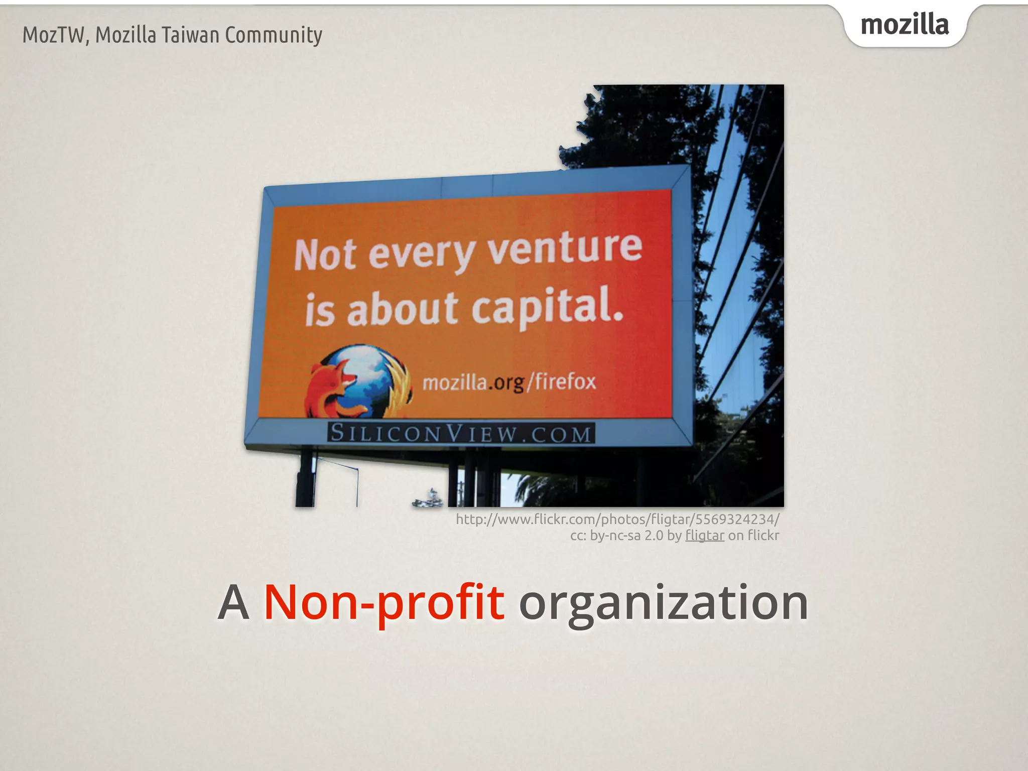 mozillaMozTW, Mozilla Taiwan Community
http://www.!ickr.com/photos/!igtar/5569324234/
cc: by-nc-sa 2.0 by !igtar on !ickr
A Non-proﬁt organization
 