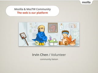 mozilla
Mozilla & MozTW Community
The web is our platform
Irvin Chen / Volunteer
community liaison
 