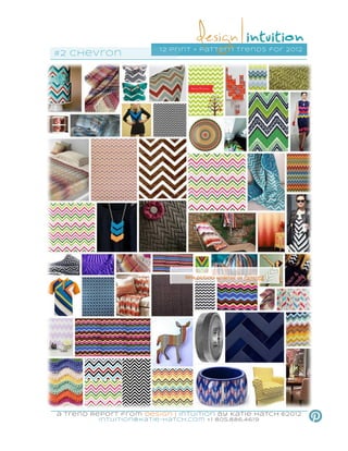 1 2 pri nt + pattern trends for 201 2
#2 chevron




                                 New pictures updated on Pinterest




a Trend Report fro m Design | Intuition by Katie Hatch ©20 12
          intuition@katie-hatch.co m +1 805.886.46 19
 