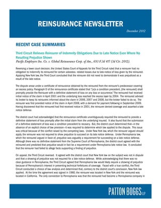 REINSURANCE NEWSLETTER
                                                                                                            December 2012



RECENT CASE SUMMARIES
Third Circuit Relieves Reinsurer of Indemnity Obligations Due to Late Notice Even Where No
Resulting Prejudice Shown
Pacific Employers Ins. Co. v. Global Reinsurance Corp. of Am., 693 F.3d 417 (3d Cir. 2012).

Reversing a lower court decision, the United States Court of Appeals for the Third Circuit ruled that a reinsurer had no
obligation to indemnify its reinsured for certain asbestos- related losses due to late-notice of loss given by the reinsured.
Applying New York law, the Third Court concluded that the reinsurer did not need to demonstrate it was prejudiced as a
result of the late notice.

The dispute arose under a certificate of reinsurance obtained by the reinsured from the reinsurer’s predecessor covering
an excess policy. Paragraph D of the reinsurance certificate stated that “[a]s a condition precedent, [the reinsured] shall
promptly provide the Reinsurer with a definitive statement of loss on any loss or occurrence.” The reinsured had received
initial notice of the claim in April 2001 and the underlying loss reached the excess layer by 2004. The reinsured advised
its broker to keep its reinsurers informed about the claim in 2006, 2007 and 2008, but the broker failed to do so. The
reinsurer was first provided notice of the claim in April 2008, with a demand for payment following in September 2009.
Having discovered that the reinsured had first received notice in 2001, the reinsurer denied coverage and asserted a late
notice defense.

The district court had acknowledged that the reinsurance certificate unambiguously required the reinsured to provide a
definitive statement of loss promptly after the initial claim from the underlying insured. It also found that the submission
of a definitive statement of loss was a condition precedent to recovery. But, the district court determined that—in the
absence of an explicit choice of law provision—it was required to determine which law applied to the dispute. This issue
was critical because of the conflict raised by the competing laws. Under New York law, which the reinsurer argued should
apply, the reinsurer was not required to show prejudice to succeed on its late notice defense. Under Pennsylvania law,
which the reinsured argued in favor of, prejudice was arguably a requirement for succeeding on a late notice defense.
Although there was no definitive statement from the Supreme Court of Pennsylvania, the district court agreed with the
reinsured and predicted that prejudice would in fact be a requirement under Pennsylvania late notice law. It concluded
that the reinsurer had failed to allege facts supporting a finding of prejudice.

On appeal, the Third Circuit reversed. It agreed with the district court that New York law on the subject was not in dispute
and that a showing of prejudice was not required for a late notice defense. While acknowledging that there was no
clear guidance in Pennsylvania, the Third Circuit agreed that Pennsylvania law would likely require a showing of prejudice
because of Pennsylvania’s interest in preventing technical forfeitures of coverage. Faced with a true conflict, the Third
Circuit conducted a choice of law analysis and determined that, contrary to the district court’s conclusion, New York law
applied. At the time the agreement was signed in 1980, the reinsurer was located in New York and the reinsured was
located in California. The only connection to Pennsylvania was that the reinsured had become a Pennsylvania company in
 