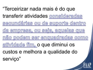 “Terceirizar nada mais é do que
transferir atividades




              o que diminui os
custos e melhora a qualidade do
serviço”
 