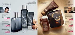 Sensualidad     Reﬁnamiento       



                                                   y espíritu salvaje   y elegancia


                                   




                                                    


 Platinum by Oriﬂame                                                                                                        Giordani Man Anti-
Eau de Toilette                                                                                                             perspirant 24H Deodorant
Eau de Toilette Platinum                                                                                                    Desodorante Roll-On
75 ml.                                                                                                                      Antitranspirante 24h Giordani
18175                29,00€                                                                                                 Man


           22,95€
                                                                                                                            50 ml.
                                                                                                                            17329                 6,95€
                                                                                                                                          4,95€
                               
                                                                                      

 Platinum by Oriﬂame Anti-                                                                                                  Giordani Man
perspirant Deodorant Spray                                                                                                  Aftershave Balm
Spray Desodorante                                                                                                          Bálsamo Aftershave Giordani
Antitranspirante Platinum                                                                                                   Man
150 ml.                                                                                                                     50 ml.
18177                  8,95€                                                                                                17330                  7,95€
               7,95€                                                                                                                      5,95€
 Platinum by Oriﬂame                                                                                                        Giordani Man Eau de Toilette
Aftershave Balm                                                                                                             Eau de Toilette Giordani Man
Bálsamo Aftershave Platinum                                                                                                 75 ml.
50 ml.                                                                                                                      17328               34,00€
18176

               6,95€
                       7,95€           Pimienta negra ,
                                       Nuez Moscada ,
                                       Cuero
                                                                                              Licor de Absenta , Pimienta
                                                                                              negra , Vetiver Haitiano                24,95€
78   para él                                                                                                                                     para él    79
 