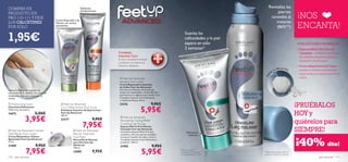 COMPRA UN                                                        Exfoliante                                                                                                 Revitaliza las
                                                                 Antibacteriano
                                                                                                                                                                                  piernas
PRODUCTO EN
PAG.110–111 Y PIDE
                                           Crema Reparadora de
                                                                                                                                                                            cansadas al                  ¡NOS
LOS CALCETINES                                                                                                                                                                  instante
POR SÓLO
                                           Talones con activos
                                           suavizantes.                                                                                                                         (86%**)                  ENCANTA!
1,95€
                                            
                                                                                                                                          Suaviza las
                                                                                                                                          callosidades y la piel
                                                                                                                                          áspera en sólo                                                 ¿POR QUÉ DEBES PROBARLOS?
                                                                                                                                          2 semanas*                                                     • Espuma Efecto Frío Piernas
                                                                                      Complejo                                                                                                             Cansadas – refresca y revitaliza
                                                                                      Intensive Care                                                                                                       las piernas cansadas y alivia la
                                                                                      El único complejo hidratante
                                                                                                                                                                                                           sensación de pesadez.
                                                                                      y protector con Vitamina E,                     
                                                                                      Glicerina y Bisabolol.                                                                                             • Crema Reparadora de Callos –
                                                                                                                                                                                       fe   cto frío
                                                                                                                                                                                 su e              .      suaviza e hidrata intensamente
                                                                                                                                                                               te                          hasta reducir la apariencia de los




                                                                                                                                                                           n
                                                                                                                                                                        Sie
                                                                                         Feet Up Advanced                                                                                                 callos.
                                                                                       Salvation foot cream
                                                                                       Crema Reparadora Intensiva
                                                                                       de Callos Feet Up Advanced
Aplica la Mascarilla y ponte los                                                       Fórmula con Manteca de Karité que
calcetines. Para obtener los mejores                                                   reduce las callosidades y Ácido Salicílico
resultados, deja que actúe por la                                                      que favorece la regeneración celular. Con
noche.                                                                                 Complejo Intensive Care hidratante
                                                                                        y Aceite de Menta. 50 ml.
 Moisturising Socks                              Feet Up Advanced                    23276                             9,95€
                                                                                                                                                                                                         ¡PRUÉBALOS
                                                                                                             5,95€
Calcetines Hidratantes                          2 in 1 Deep Action Foot Scrub
Talla única. Accesorio.

                                                                                                                                                                                                         HOY y
                                                Exfoliante Intensivo Antibacteriano
16675                     5,00€                 Feet Up Advanced


               3,95€
                                                100 ml.
                                                                                         Feet Up Advanced
                                                                           9,95€
                                                23277                                  Stimulating Cooling Relief
                                                                                                                                                                                                         quiérelos para
                                                                  7,95€                Crackling Leg Mousse

                                                                                                                                                                                                         SIEMPRE!
                                                                                       Espuma Efecto Frío Piernas
                                                                                       Cansadas Feet Up Advanced
 Feet Up Advanced Cracked                                 Feet Up Advanced           Innovadora Espuma Efcto Frío que
                                                                                                                                          Hidratante
Heel Repair Foot Cream                                    Rescue Treatment             revitaliza y alivia las piernas cansadas.             intensiva


                                                                                                                                                                                                         ¡40% dto!
Crema Reparadora Talones                                  Foot Mask                    Contiene Castaño de Indias, Limón y
Agrietados Feet Up Advanced                               Mascarilla de Rescate        Complejo Intensive Care hidratante y
75 ml.                                                    para Pies Feet Up            protector. 150 ml.
21889                     9,95€                           Advanced
                                                                                       21905                              9,95€
                7,95€                                                                                         5,95€
                                                          100 ml.
                                                          22689            9,95€                                                    *Test de consumo
                                                                                                                                    realizado en 97 personas            **Efectividad testada sobre 57
                                                                                                                                    con callosidades en los pies.       personas con piernas cansadas.
110   aseo personal                                                                                                                                                                                                        aseo personal   111
 
