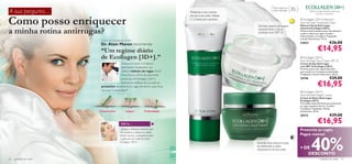 A sua pergunta…                                                                         Potencia o seu creme
                                                                                                                                    Para todos os
                                                                                                                                    tipos de pele   35+            Atenua as rugas de dentro para fora,
                                                                                                                                                                         nas suas 3 dimensões.



Como posso enriquecer
                                                                                        de dia e de noite. Utilize
                                                                                        1–2 vezes por semana.                                              Ecollagen [3D+] Intensive
                                                                                                                                                          Anti-Wrinkle Treatment Mask
                                                                                                                        Declara guerra às rugas          Máscara Facial Antirrugas


a minha rotina antirrugas?
                                                                                                                                                          Intensiva Ecollagen [3D+]
                                                                                                                         durante todo o dia e             Máscara facial intensiva para rejuvenescer
                                                                                                                         protege com SPF 15               a pele e reduzir as rugas. Contém
                                                                                                                                                          Hidroxiácidos, Complexo Tripéptido
                                                                                                                                                          e Ácido Hialurónico. 75 ml.
                          Diretor de Investigação da Pele
                          Dr. Alain Mavon recomenda:                                                                                                      22822                           €26,00

                          “Um regime diário                                                                          
                                                                                                                                                                            €14,95
                          de Ecollagen [3D+].”                                                                                                             Ecollagen [3D+]
                                                                                                                                                          Anti-Wrinkle Day Cream SPF 15
                                          Graças ao nosso Complexo                                                                                        Creme de Dia Antirrugas
                                          patenteado Tripéptido e ao                                                                                      com SPF 15 Ecollagen [3D+]
                                                                                                                                                          Fórmula suave e de rápida absorção
                                          célebre redutor de rugas, Ácido                                                                                 que contém um Complexo patenteado
                                          Hialurónico, a fórmula altamente                                                                                Tripéptido e Ácido Hialurónico. 50 ml.
                                          poderosa de Ecollagen [3D+]                                                                                     20196                           €29,00
                                          estimula as defesas da sua pele ao
                          preencher ativamente as rugas de dentro para fora,                                                                                                €16,95
                          nas suas 3 dimensões!*                                                                                                           Ecollagen [3D+]
                                                                                                                                                          Anti-Wrinkle Night Cream
                                                                                                                                                          Creme de Noite Antirrugas
                                                                                                                                                          Ecollagen [3D+]
                                                                                                                                                          Formulado especialmente para preencher
                                                                                                                                                          as rugas enquanto dorme. Contém
                                                                                                                                                          Complexo Tripéptido e Ácido
                         Comprimento               Largura           Profundidade                                                                        Hialurónico. 50 ml.
                                                                                                                                                          20213                           €29,00

                                              DICA…                                                                                                                         €16,95
                                             Aplique a Máscara Facial à noite.                                                                            Preencha as rugas.
                                             Ela ajudará a remover as células




                                                                                                                                                                    40%
                                             mortas da pele e a prepará-la para                                                                           Pague menos!
                                             a aplicação do Creme de Noite
                                             Ecollagen [3D+].                                                            Acorde com menos rugas
                                                                                                                         ao estimular a ação
                                                                                                                         reparadora da sua pele           + DE
                                                                                                                                                             DESCONTO
26   cuidados do rosto                                                                                                                                                        cuidados do rosto           27
 