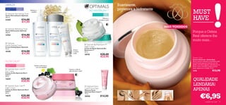 LIMPEZA                                                                                                                                                                  Suavizante,
                                                                                                                                                                         protetora e hidratante
                                                                                                                                                                                                                  MUST
Para todos os tipos Para todas
de pele             as idades          Refresca e
                                        equilibra
                                                                                                                                       BIO MAXIMUM+™
                                                                         Refresca e toniﬁca a pele
 Optimals Normalising Toner
                                                                                                                                                                40+
                                                                                                                                                                                                                  HAVE
                                                                                                                                           Para a pele madura
Tónico Normalizante Optimals
200 ml.
                                                                                                                                                            Reﬁrma e
22469                         €14,00                                                                                                                  fortalece a pele
                              €11,95                                 
                                          

                                                                                                                                                                                                 MAIS VENDIDOS
 Optimals Refreshing Toner
Tónico Refrescante Optimals
200 ml.
                                                                                                                             
                                                                                                                                                                                                                  Porque a Geleia
14704                         €14,00                                                                                                                                                                              Real oferece-lhe
                              €11,95
                                                                                                                                                                                                                  muito mais...
 Optimals
                                                                                                                                  Optimals BioMaximum+™
Gentle Peeling Cream
Creme Peeling Suave Optimals                                                                                                     Night Cream
75 ml.                                                                                                                           Creme de Noite Optimals Bio
                                                                                                           Amacia                Maximum+™
18188                         €14,00                                                                       e suaviza             50 ml.
                              €11,95                                                                       a pele
                                                                                                                                 16978                  €28,00
                                                                                                                                                        €23,95                                                    Tender Care
                                                                                                                                                                                                                  Creme Universal – Geleia Real
NUTRI CALM™                                                                                                                                                                                                       Alivia a secura e devolve a suavidade à pele.
                                                                                                                                                                                                                  Uma fórmula especial à base de cera de
Para a pele seca e   Para todas as                                                                                                                                                                                abelha e de óleos vegetais, indicada para os
sensível             idades                  Suaviza a pele seca e
                                                                                                                                                                                                                  lábios, rosto, cutículas e todas as zonas
                                               com vermelhidão!
                                                                                                                                                                                                                  secas, ásperas ou irritadas. 15 ml.
 Optimals Nutri Calm™                                                                               Suaviza e cuida da
Day Cream                                                                                            pele durante a noite!                                                                                       1276                            €13,90
Creme de Dia Optimals Nutri
Calm™
50 ml.
14659                        €25,00
                             €20,95                                             
                                                                                                                                                                                                                  QUALIDADE
 Optimals Nutri Calm™                                                                                                            Optimals Nutri
                                                                                                                                                                                                                  LENDÁRIA!
Night Cream
Creme de Noite Optimals Nutri
Calm™
                                                                                                                                 Calm™ Face Mask
                                                                                                                                 Máscara Facial
                                                                                                                                 Optimals Nutri Calm™
                                                                                                                                                                                                                  APENAS
                                                                                                                                                                                                                             €6,95
50 ml.                                                                                                                           75 ml.
14678                        €25,00            
                                                                                                                                 20558                 €14,00
                             €20,95
                                                                                                                                                                                                                                      cuidados do rosto      51
 