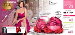 SEJA A PRIMEIRA A                                                                                                                                   NA COMPRA DA EAU
            EXPERIMENTAR                                                                                                                                                    DE TOILETTE DELICACY,
                                                                                                                                                                            PODERÁ ADQUIRIR O
                                                                                                                               A mais doce tentação…                        CREME DE CORPO POR



                                                                                                                                                                                                             €1
                                                                                                                                                                            APENAS




             NOVO!
  NO PRÓXIMO CATÁLOGO                                                                                                                                                                Cassis – Framboesa –
                                                                                                                                                                                     Bourbon de Baunilha
Eau de Parfum                                                                                             O creme de corpo soufﬂé
More by Demi                                                                                              suaviza e nutre a sua pele
Ao adquirir qualquer
fragrância feminina,
                                                                                              Voltaram a pedido dos clientes!                      EXPERIMENTE-ME!
recebe GRÁTIS                                                                                                                                          Raspe sobre
uma amostra.                                                                                                                                       a embalagem e cheire    EDIÇÃO LIMITADA
                                                                                                                                                       a fragrância!
                                                                                                                                                                           Delicacy Body Cream
                                                                                                                                                                          Creme de Corpo Delicacy
                                                                                                                                                                          200 ml.
                                                                                                                                                                          22800                                        €11,00

                                                                                                      
                                                                                                                                                                                                                  €8,95
                                                                                                                                                                           AS SUAS VOTAÇÕES*

                                                                                                                                                                            Este perfume é mesmo muito bom, tem
                                                                                                                                                                            um aroma delicioso. Aconselho a todas as
                                                                                                                                                                            pessoas.
                                                                                                                     
     INSPIRAÇÃO DA PERFUMISTA                                                                                                                                                                                       M a r i a Hel ena ,
                                                                                                                                                                                                                             Po r t ug a l
                        Delicacy é inspirada na famosa sobremesa        Tipo de fragrância:
                                                                                                                                                                              *Com base em 429 votações globais
                        Power Flower, criada pelo chef Christoph        Feminina, Chique
                        Michalak. A fragrância reﬂete esta deliciosa    e Espontânea
                        sobremesa através das notas ﬂorais, frutadas                                                                                                       Delicacy Eau de Toilette
                        da groselha, framboesa e bourbon de baunilha,                                                                                                     Eau de Toilette Delicacy
                        para uma fragrância que seduz as mulheres                                                                                                         50 ml.
                        que apreciam as sobremesas mais sublimes.
                                                                                                                                                                          22446                                       €29,00

                        Perfumista, Marie Salamagne
                                                                                                                                                                                                         €19,95
70   fragrâncias                                                                                                                                                                                                   fragrâncias 71
 