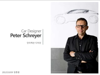 Car Designer
Peter Schreyer
인터랙션 디자인
2012151039 임종원
 