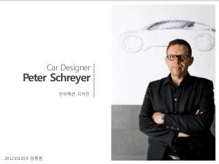 Car Designer
Peter Schreyer
인터랙션 디자인
2012151039 임종원
 