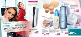 Aires de Hollywood
                                                                       Los tratamientos faciales de oxígeno están a la
                                                                       última entre las celebrities, pero… ¿por qué                                                                                                Bruma Facial que
                                                                                                                                                                                                                   oxigena y refresca
                                                                                                                                                                                                                                           Optimals Oxygen Boost™
                                                                       pagar cientos de dólares cuando puedes tener
                                                                                                                                                                                                                   tu piel                Cream
                                                                       Oxygen Boost?                                                                                                                                                      Crema Oxigenante Oxygen
                                                                                                                                                                              18373
                                                                                                                                                                             Porcelain                                                    Boost™ Optimals
La modelo lleva: Maquillaje Oxygen
Boost Oriﬂame Beauty 18373 Porcelain.                                                                                                      18375
                                                                                                                                                                                                                                          Estimula el consumo de oxígeno
                                                                                                                                        Natural Beige                                                                                     de las células de tu piel* y revitaliza
                                                                                                                                                                                                                                         su condición de forma instantánea.
                                                                                                                                                                                                                                          Siente tu piel fresca.
                                                                                                                                                               18374                                                                      *in vitro 50 ml.
                                                                                                                                                                                                                                                                     24,00€
                                                                                                                                                            Natural Ivory
                                                                                                                                                                                                                                          15919
                                                                                                                                           18376
                                                                                                                                            Sand
                                                                                                                                                                 18377
                                                                                                                                                               Honey Amber
                                                                                                                                                                                                                                                        15,95€
                                                                                                                        Ilumina tu cutis
                                                                                                                         para un maquillaje
                                                                                                                                                        ¡Cubre tu piel
                                                                                                                         profesional.                                                      
                                                                                                                                                        de forma natural
                                                                                                                                                        mientras
                                                                                                                                                        revitaliza tu
                                                                                                                                                        rostro!
                                                                                                                                 



                                                                                                                                         DEFINE                                                                                                                       




               oxígeno
                      a un
      Tu piel necesit                                                                                                         REALZA




       plus de
                                                                                                                                                                                                                                                         Hidrata y oxigena
                                                                                                                                          ESCULPE
                                                                                                                                                                                                                                                         tu piel de día y de



                 CAPR ICHO!
                                                                                                                                                                                                                                                         noche.



        ¡DALE UN            ge tu piel con   Oxígeno para po
                                                             tenciar
                                                                           Professional Foundation Brush
                                                                          Brocha para Base de Maquillaje
                                                                          Material: Nylon, Aluminio, Madera.
                                                                                                                          Oriﬂame Beauty
                                                                                                                         Reveal Kit
                                                                                                                         Paleta Iluminadora
                                                                                                                                                        Oriﬂame Beauty
                                                                                                                                                        Oxygen Boost Foundation
                                                                                                                                                        Maquillaje Oxygen Boost Oriﬂame Beauty
                                                                                                                                                                                                            Optimals Oxygen
                                                                                                                                                                                                           Boost™ Face Mist
                                                                                                                                                                                                           Bruma Facial Oxigenante      Oxigena tu piel
         Revitaliza y prote                                               Largo 18 cm. Accesorio.                        Ilumina tu cutis con estos     Sensación de frescor en tu piel con extracto       Oxygen Boost™ Optimals
                                                                                                                                                                                                                                        ¡Hasta

                                                                                                                                                                                                                                        40%
                            .
         su belleza natural                                               24148                             11,95€       3 tonos indispensables para    de alga marrón que estimula el consumo de          150 ml.


                                                                                                  6,95€                                                                                                                 13,95€
                                                                                                                         completar tu maquillaje        oxígeno para lucir un rostro más radiante,
                                                                                                                                                                                                           18822

                                                                                                                                                                                                                   7,95€
                                                                                                                         profesional. 3 g.              hidratado y natural. 30 ml.
                                                                                                                         18259           11,00€                                           16,00€
                                                                                                                                                                                                                                                                     dto!
18
                                                                                                                                 6,45€                                                   8,95€                                                                                      19
 