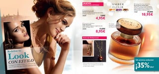 ¡NUEVO!                                                                                      Amber Elixir Eau de Parfum
                                                          EXISTENCIAS LIMITADAS                                                                       Eau de Parfum Amber Elixir
                                                                                                                                                      Amber Elixir emana un halo de misterio,
                                                                                                                                                      encanto y sensualidad. Notas de Grosella
                                                                                                                                                      negra y Mandarina que se combinan con la
                                                           Samantha Earrings                                                                         Almendra dulce y el Almizcle. 50 ml.
                                                          Pendientes Samantha                                      Mandarina,   Heliótropo,   Ámbar   11367                       29,00€
                                                                                                                                                                      18,95€
                                                          Delicados pendientes dorados de color ámbar.
                                                          Sin Níquel. Tamaño: 4.5 cm.
                                                          24529                                        7,00€
                                                                                           4,95€
                                                           Samantha Necklace
                                                                                                                  Un aroma
                                                          Collar Samantha
                                                          Collar dorado con abalorio colgante de color            magnético y lleno
                                                          ámbar. Sin Níquel. 76 cm.                               de elegancia.
                                                          24530                                      13,00€
                                                                                           8,95€                                      



                                                          Aires de Hollywood
                                                                                 




     Redeﬁne tu

         ok
     LoESTILO                                                                                    



                                                                                                                                                         Un aroma seductor
     CON
                                                                                                                                                        ¡35%
                                                   tha
                                   colección Saman        Potencia tu look de día con la colección de bisutería
     La fragancia Amber Elixir y la ara lucir perfecta.   Samantha. ¡Únete a la tendencia de esta temporada
                       que necesitas p
     son el toque ﬁnal
                                                          con colores ámbar y dorados!
                                                                                                                                                                                        dto!

20                                                                                                                                                                                               21
 