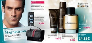 ¡NUEVO!
                                                                                     EXISTENCIAS LIMITADAS


                                                                                     ¡Tu aseo personal
                                                                                     SIEMPRE CONTIGO!                                                                                                                       Pera,      Nuez       Vainilla
                                                                                     ¡EL NECESER PERFECTO!                                                                                                                           Moscada,
                                                                                     Con 4 compartimentos interiores tranparentes.
                                                                                     ¡Podrás guardar todo lo que necesitas para un ﬁn de
                                                                                     semana fuera de casa!                                      

                                                                                 




                                                                                                                                                                                      

                                                                                                   Couples Toiletry Bag – Men’s




                                                       Productos no incluídos.
                                                                                                  Neceser Plegable para Hombre
                                                                                                  Práctico neceser para hombre con
                                                                                                  asa en color negro, gris y rojo.
                                                                                                  Materiales: Poliéster, PVC, Nylon,
                                                                                                  Aleación de Zinc. Tamaño: 22 x 12 x
                                                                                                  13cm. Accesorio.
                                                                                                  24675                    20,00€
                                                                                                                   9,95€                                                                                                       Signature Eau de Toilette
                                                                                                                                                                                                                              Eau de Toilette Signature
                                                                                                                                                                                                                              75 ml.
                                                                                                                                                                                                                              12190                 29,00€
                                                                                                                                                                                                                                          18,95€

         netismo
     El aroma del

     Mag
      EL HOMBR E
                                                                                                                                            Signature Aftershave Balm             Signature                               Set Signature
     D
                                                                                                                                           Bálsamo Aftershave Signature           Anti-perspirant Deodorant Spray
                                                                                                                                           50 ml.                                                                           Cod. 462074


                                                                                                                                                                                                                            24,95€
                                                                                                                                                                                  Spray Desodorante Antitranspirante
                                       las   miradas                                                                                       12359                          7,95€   Signature
                       centro de todas
                                                                                                                                                                  4,95€
                                                                                                                                                                                  150 ml.
     Conviértete en el                                                                                                                                                                                              8,95€
                     Signature.                                                                                                                                                   12357
     con el aroma de

22
                                                                                                                                                                                                          5,95€                                      para él   23
 
