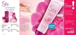 LO
                                                                                                                         QUIERO
             La hidratación
              más sedosa                                                                                                 ¡Manos sedosas
             
                                                                                                                         más tiempo con
                                                                                                                         Silk Beauty en
                                                                                                   Suaviza y nutre tus
                                                                                                                         tamaño JUMBO!
                                                                                                  manos intensamente




                                                               LA FRAGANCIA
                         
                                                               DE LA ORQUÍDEA
                                     
                                                                                                                         Silk Beauty Hand Cream
                                                                                                                         Crema de Manos Silk Beauty JUMBO

                                                               LA SUAVIDAD DE                                            Suaviza y nutre tus manos con esta crema
                                                                                                                         enriquecida con proteínas de Seda
                                                                                                                         y extracto de Orquídea antioxidante

 Silk Beauty Anti-perspirant    Silk Beauty Body Cream
                                                               LA SEDA                                                   y protector. 150 ml.
                                                                                                                         21612                         8,95€
24h Deodorant                   Crema Corporal Silk Beauty
                                                               Bella y fragante como
                                                                                         JUMBO
Desodorante Roll-On             200 ml.
Antitranspirante 24H
Silk Beauty
                                21461                12,95€    una Orquídea en ﬂor.
Sin alcohol. 50 ml.
                       6,95€                                   Suave y delicada como     150 ml
                                                                                                                         ¡45% DTO!
21462
 Silk Beauty Shower Cream       Silk Beauty Soap Bar
                                                               la seda. Deja ﬂorecer
Crema de Ducha Silk Beauty      Jabón en Barra Silk Beauty     la belleza de tus manos
200 ml.                         100 g.                                                                                                          Por sólo
                                                               con Silk Beauty.
                                                                                                                                  4,95€
21460                  7,95€    21585                  3,50€


74   aseo personal                                                                                                                            aseo personal    75
 