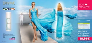 ¡NOS
     Hojas de Violeta, Iris, Madera de Sándalo     ENCANTA!
                                                 ¿POR QUÉ DEBES PROBARLA?
                                                 • Una fresca armonía ﬂoral
                                                   y amaderada.
                                                 • El aroma de la femineidad
                                                   más absoluta.

                                                 Divine Eau de Toilette
                                                 Eau de Toilette Divine
                                                 50 ml.
                                                 11355                                         27,00€

                                                   TU OPINIÓN*
                                                   ¡Es súper fresquita, nada empalagosa
                                                   y perfecta para cualquier época del año!
                                                   Deﬁnitivamente, ¡es divina!

                                                                                                    M a rí a ,
                                                                                                   España
                                                     *389 valoraciones alrededor del mundo




                                                 ¡PRUÉBALA
     Divine
     Anti-perspirant 24H Deodorant
                                                 HOY y quiérela
                                                 para SIEMPRE!
     Desodorante Roll-On Antitranspirante
     24H Divine
     50 ml.



                                                        18,95€
     13047                          6,95€
                          3,95€
90     fragancias                                                                            fragancias 91
 