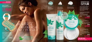 ¡NUEVO!
EXISTENCIAS LIMITADAS



Pide el Cepillo                                                                                         1. PURIFICA                 2. REFRESCA                       3. REVITALIZA                                 Tu hogar – Tu Spa
Masajeador por sólo                                                                                     Exfolia tu cuerpo y         Limpia y revitaliza la            Nutre e hidrata la piel en
                                                                                                                                                                                                       Siente los beneﬁcios de Hydracare+,
                                                                                                                                                                                                       un exclusivo complejo de Oriﬂame




2,95€
                                                                                                        limpia la piel en           piel con esta espuma              profundidad con partículas       formado por Algas marinas que
                                                                                                        profundidad dejándola       cremosa con aceite de             de aceite acondicionadoras.      componen toda la línea Swedish Spa.
                                                                                                        suave y detoxiﬁcada.        Menta refrescante.                                                 Siente la suavidad y la hidratación.
                                                                                                                                                                                                       Experimenta el placer de una piel
                                                                                                                                                                                                       cuidada y perfecta.

                                                                                                                                                                                                        Swedish Spa Exfoliating Mud
                                                                                                                                                                                                       Exfoliante Refrescante Corporal
                                                                                                                                                                                                       Swedish Spa
                                                                                                                                                                                                       Elimina las impurezas y estimula
                                                                                                                                                                                                       la circulación con Arcilla Blanca
                                                                                                                                                                                                      y extracto de Abedul. 150 ml.
                                                                                                                                                     ¡PRUÉBALA!
                                                                                                                                    
                                                                                                                                                     Desliza la muñeca                                 24542                      11,95€
                                                                                                                                                    sobre los productos
                                                                                                                                                       y disfruta de
                                                                                                                                                         su aroma
                                                                                                                                                                                                                          7,95€
                                                                                                                                                                                                        Swedish Spa
                                                                                                                                                                                                       Cooling Shower Mousse
                                                                                                                                                                                                       Espuma de Ducha Refrescante
                                                                                                                                                                                                      Swedish Spa
                                                        Una sauna de juventud –                                                                                                                        Rica espuma de ducha revitalizante con



                                          PURIFICA,
                                                                                                                                                                                                       aceite de Menta refrescante y extracto
                                                                                                                                                                                                       de Abedul remineralizador. 150 ml.
                                                                                                                                                                                                       24543                        7,95€
                                                                                                                                                                                                                         4,95€
                                            REFRESCA,                                                                                                                                                   Swedish Spa


                                           REVITALIZA
                                                                                                                                                                                                       Replenishing Body Cream
                                                                                                                                                                                                       Crema Corporal Refrescante
                                                                                                                                                                                                       Swedish Spa
                                                                                                                                                                                                       Rica crema corporal con Glicerina,
                                                                                                                                                                                                       Cera de Abeja y Vitamina E. Con
Wooden Massager Brush                     Relájate y siente los beneﬁcios de una sauna en tu piel.                                                                                                     partículas de aceite acondicionadoras
Cepillo Masajeador de Madera              Mima y renueva tu piel este invierno con la línea más                                                                                                        que potencian la elasticidad y suavidad
Práctico masajeador de madera con                                                                                                                                                                      de la piel. 200 ml.
asa de algodón. Se ajusta a la palma de   refrescante de Swedish Spa. ¡Devuelve la salud a la piel
tu mano para masajear los músculos        y siéntela radiante!
                                                                                                                                                                                                       23737                        9,95€
tensos y estimular la circulación
sanguínea. Tamaño: 6 x 12 cm.
Accesorio.
                                                               El extracto de Abedul es una planta
                                                               antioxidante tradicionalmente usada
                                                                                                                                                                                                                         6,95€
                            6,95€                             en las rutinas de belleza de las saunas
25099                                                         de los países nórdicos. Ayuda a relajar
                                                              y destensar los músculos y a mejorar                                                                                                  ¡NUEVO!
                                                                     la circulación sanguínea.                                                                                                      EXISTENCIAS LIMITADAS
132   aseo personal                                                                                                                                                                                                      aseo personal 133
 