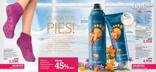 Pies frescos y llenos de vida

                                             ESTE INVIERNO…                                                   

                                                                                                                                                 ESPINO                ERICÁCEA




                                             ¡CUIDA TUS
                                                                                                                                                 AMARILLO              DEL ÁRTICO
                                                                                                                                                 Contiene              Usada en la
                                                                                                                                                antioxidantes         medicina Sueca
                                                                                                                       ¡PRUÉBALA!




                                             PIES!
                                                                                                                                                 naturales que         por sus beneﬁcios
                                                                                                                       Desliza la muñeca         protegen e hidratan   curativos y
                                                                                            ¡Pies frescos y           sobre los productos        la piel en            conocida por sus
                                                                                            libres de olor!              y disfruta de           profundidad.          propiedades
                                                                                                                           su aroma                                    hidratantes.


                                                                                                                                                  Feet Up
                                                                                                                                                 Arctic Scandinavia Foot Spray
                                                                                                                                                 Spray Desodorante de Pies
                                                                                                                             Hidrata             Feet Up Escandinavia
                                                                                                                          intensamente           Spray revitalizante para pies cansados
                                                                                                                                                 con agentes desodorantes y
                                                                                                                                                 refrescantes. Con aceite de Espino
                                                                                                                                                 Amarillo protector y extracto de
                                             Durante el invierno, el frío y el calzado                                                           Ericácea del Ártico suavizante. 150 ml.
                                             cerrado hacen que los pies necesiten unos                                                           24715                        9,95€
                                             cuidados especiales, pero tendemos a
                                             olvidarnos de ellos. Acondiciona, revitaliza                                                                          5,95€
                                             y refréscalos con aceite de Espino                                                                   Feet Up
                                             Amarillo y extracto de Ericácea del                                                                 Arctic Scandinavia Foot Cream
                                                                                                                                                 Crema de Pies Feet Up
Purple Slipper Socks                         Ártico. ¡Sentirás la protección y la                                                                Escandinavia
                                                                                                                                                 Crema de pies de rápida absorción
Calcetines Morados
Antideslizantes
                                             hidratación desde el primer momento!                                                                rica en Glicerina y Urea. Acondiciona
Mima tus pies y protégelos con                                                                                                                   intensamente los pies y reduce
estos suaves calcetines con                                                                                                                      la sequedad durante el frío invierno.
pequeñas huellas antideslizantes                                                                                                                 Con aceite de Espino Amarillo
en la planta. Material: Poliéster.                                                                                                               protector y extracto de Ericácea
Talla 38. Accesorio.                                                                                                                             del Ártico suavizante. 75 ml.

25098                   5,00€                                                                                                                    24714                        8,95€
            2,50€                    ¡Siente la           ¡Hasta                                                                                                   4,95€
                                                          45%
                                     frescura del
                                     Ártico en tus pies
                   ¡NUEVO!           con lo nuevo                                                                                           ¡NUEVO!
             EXISTENCIAS LIMITADAS   de Feet Up!                                dto!                                                        EXISTENCIAS LIMITADAS
134 aseo personal                                                                                                                                                  aseo personal     135
 