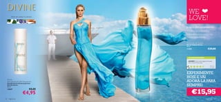WE
          folhas de violeta, íris, sândalo
                                               LOVE!
                                             PORQUE DEVE EXPERIMENTAR:
                                             • É o auge da harmonia ﬂoral
                                             • Maravilhosamente fresca e com
                                               caráter muito feminino


                                             Divine Eau de Toilette
                                             Eau de Toilette Divine
                                             50 ml.
                                             11355                                      €29,00


                                               AS SUAS VOTAÇÕES*

                                               ADORO! Adoro esta fragância! Simples,
                                               leve e fresca! Muito boa!
                                                                                           Pa t rí c i a ,
                                                                                          Po r t ug a l
                                                 *Com base em 389 votações globais



                                             EXPERIMENTE
                                             HOJE E VAI
     Divine
     Anti-perspirant 24H Deodorant           ADORÁ-LA PARA
                                             SEMPRE!
     Desodorizante Antitranspirante
     Roll-On Divine
     50 ml.



                                                     €15,95
     13047                           €8,00
                           €4,95
90    fragrâncias                                                                    fragrâncias 91
 
