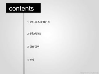 contents
     1.잡지의 스크랩기능



     2.안경(렌즈)




     3.경로검색




     4.상자
 