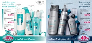 A defesa para                                                                                                                                             Limpa em                                              Tratamento
o seu cabelo                                                                                                                                                                                                      antiqueda
                                                                                                                                                         profundidade       Espuma superleve
                                                                                                            A nossa missão – revelar a beleza
                                                        Condicionador que                                            do seu cabelo
                                                        reduz a eletricidade    Champô hidratante que

neste inverno!                                                                                                                                                                                                  por menos!
                                                             estática          protege o cabelo durante o
                                                                                         inverno

                                                                                                                                                                                           Caixa não incluída
                        HairX Winter Care                                                                                                                                                                        HairX Advanced
Última apresentação!




                       Conditioner                                                                                                                                                                                Growth Reviver Shampoo
                       Condicionador Cuidados                                                                                                                                                                     Champô Antiqueda HairX
                                                                                                                                                                                       Aplique, massajando,
                       de Inverno HairX                                                                                                                                                                          Advanced
                       250 ml.                                                                                                                                                          diretamente no couro      250 ml.
                                                                                                                                                                                              cabeludo
                       17433                  €8,90                                                                                                                                                               22686                 €9,90
                                     €4,95                                                                                                                                                                                     €5,95
                                                                                

                                                                                                                    Hidrata, nutre e reduz a
                        HairX Winter Care                                                                           eletricidade estática!                                                                        HairX Advanced
                       Shampoo                                                                                                                                                                                    Growth Reviver Conditioner
                       Champô Cuidados de Inverno                                                                                                                                                                Condicionador Antiqueda HairX
                                                                                              
                       HairX                                                                                                                                                                                      Advanced
                       250 ml.                                                                                                                                                                                    150 ml.
                       17432                  €8,90                                                                                                                                                               22687               €10,90
                                     €4,95                                                                                                                                                                                     €6,50
                        HairX Winter Care                                                                                                                                                                         HairX Advanced
                       Protecting & Anti-static Mist                                                                                                                                                              Growth Reviver Hair Tonic
                       Spray Leave-In Cuidados de                                                                                                                                                                 Tónico Capilar Antiqueda HairX
                       Inverno HairX                                                                                                                                                                              Advanced




                                                                                                                                   Caixa não incluída
                       150 ml.                                                                                                                                                                                    100 ml.
                       17434                  €9,90                                                                                                                                                               22688               €13,90
                                     €5,95                                                                                                                                                                                      €7,95



                ATÉ
                   DESCONTO
                            40%                        Fácil de escolher…                                                                               …Excelente para oferecer!                               ATÉ   40%
                                                                                                                                                                                                                   DESCONTO
142                                                                                                                                                                                                                                           143
 
