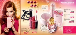 23831 Eternal Pink, 24783 Pulseira Oval Stone
     A Modelo está a usar: Brilhos de Lábios Eternal
                                                                                                                                                                                                        BELEZA FEMININA
                                                                                           23831
                                                                                         Eternal Pink
                                                                                                                         23832
                                                                                                                      Supreme Pink
                                                                                                                                        23833
                                                                                                                                     Absolute Coral                                                    A PREÇOS FESTIVOS!
                                                                                                                         23834           23835                          Para a mulher forte,   
                                                                                                                      Timeless Red    Divine Berry
                                                                                                                                                                        de espírito livre,
                                                                                                                                                                        que é elegante
                                                                                                                                                                        mas descontraída.                   Paradise Body Cream
                                                                                                                      Cor intensa
                                                                                                                                                                                                           Creme de Corpo Paradise
                                                                                                                      que dura!                                                                            250 ml.
                                                                                                                                                                                                           24352                        €12,00
                                                                   
                                                                                                                                                                                                                               €7,50
                                                                                                                                                                                                            Paradise Deodorising    Body Spray
                                                                                                                                                                                                           Spray Corporal Paradise
                                                                                                                                                                                                          75 ml.
                                                                                                                                                                                                           24353                        €10,00

                                                                                                                                                                  
                                                                                                                                                                                                                               €6,50
                                                                                                                                                                                                            Paradise Eau de Parfum
                                                                                                                                                                                                           Eau de Parfum Paradise
                                                                                                                                                                                                           50 ml.
                                                                                                                                                                                                           23853                        €40,00
                                                                                                                                                                                                                           €25,95


                                                                                                 23831 Eternal Pink




                                                                                                                                             23834 Timeless Red
                                                                                                                                                                                                   
                                                                                                                                                                                                           UM PARAÍSO SÓ PARA SI…
                                                        Oriﬂame Beauty Mirror
                                                       Espelho Oriﬂame Beauty
                                                                                                                                                                      EXPERIMENTE-ME!
                                                                                                                                                                        Raspe sobre a
                                                                                                                                                                                                           POR MENOS DO QUE
                                                       Espelho de dupla face dobrável.           Eternal Gloss                                                       embalagem e cheire                   POSSA IMAGINAR!


                                                                                                                                                                                                                   35%
                                                       Ampliação de 2x num dos lados            Brilhos de Lábios Eternal
                                                                                                5 ml.
                                                                                                                                                                         a fragrância!
                                                       e normal do outro. ABS, Vidro.
                                                       6,2 x 6,2 cm.
                                                                                                                                     €12,90
                                                                               €5,90
                                                                                                                             €7,95                                                                         + DE
                                                       14690


16
                                                                       €3,95                                                                                                                                   DESCONTO
                                                                                                                                                                                                                                                  17
 