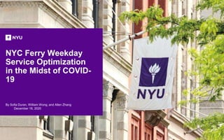 NYC Ferry Weekday
Service Optimization
in the Midst of COVID-
19
By Sofia Duran, William Wong, and Allen Zhang
December 18, 2020
1
 