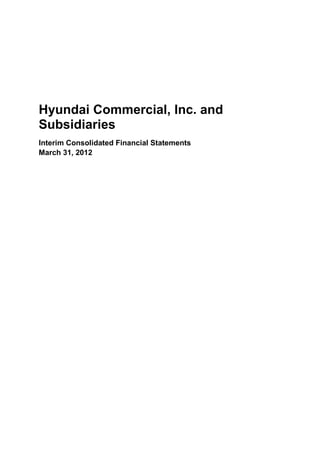 Hyundai Commercial, Inc. and
Subsidiaries
Interim Consolidated Financial Statements
March 31, 2012
 