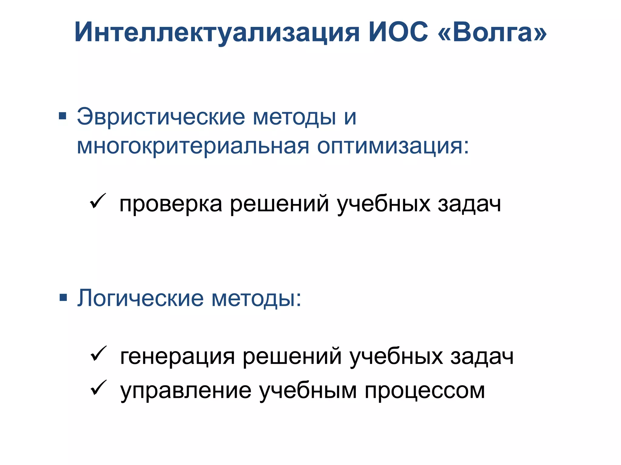 Интеллектуализация ИОС «Волга»


 Эвристические методы и
  многокритериальная оптимизация:

   проверка решений учебных задач


 Логические методы:

   генерация решений учебных задач
   управление учебным процессом
 