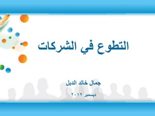 ‫التطوع في الشركات‬

     ‫جمال خالد الدبل‬
       ‫ديسمبر 2102‬
 