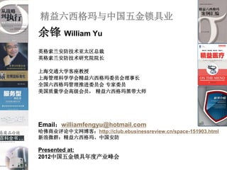 йҵ
 William Yu
Ӣ̫ܲ
ӢоԺԺ

Ϻͨѧ
ϺѧѧᾫίԱ³
ȫƽίԱ רίԱ
ѧ߼Ա ڴʦ




Emailwilliamfengyu@hotmail.com
ҵͣhttp://club.ebusinessreview.cn/space-151903.html
΢Ⱥꡢй

Presented at:
2012йȲҵ
 