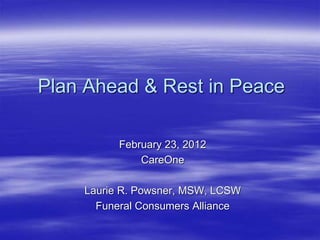 February 23, 2012
CareOne
Laurie R. Powsner, MSW, LCSW
Funeral Consumers Alliance
Plan Ahead & Rest in Peace
 