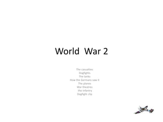 World War 2
The casualties
Dogfights
The tanks
How the Germans saw it
The planes
War theatres
the infantry
Dogfight clip
 