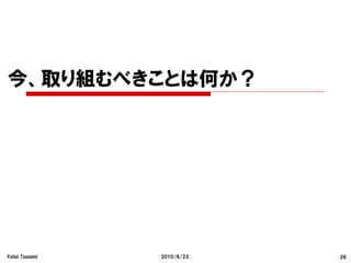 今、取り組むべきことは何か？




Yohei Tsunemi   2010/6/23   26
 