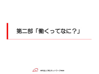 第二部「働くってなに？」




    NPO法人 学生ネットワークWAN
 