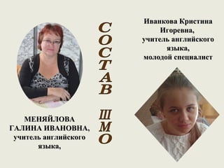 Иванкова Кристина
                            Игоревна,
                       учитель английского
                             языка,
                       молодой специалист




    МЕНЯЙЛОВА
ГАЛИНА ИВАНОВНА,
 учитель английского
       языка,
 