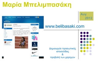 Μαξία Μπειηκπαζάθε
Απγ
2012

www.belibasaki.com

Γεκηνπξγία πξνζσπηθήο
ηζηνζειίδαο
&
πξνβνιή ησλ ρνξεγώλ

 