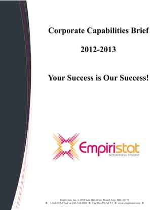 Corporate Capabilities Brief

                          2012-2013


 Your Success is Our Success!




          EmpiriStat, Inc., 13694 Sam Hill Drive, Mount Airy, MD 21771
 1-866-935-STAT or 240-744-0000  Fax 866-276-STAT  www.empiristat.com 
 