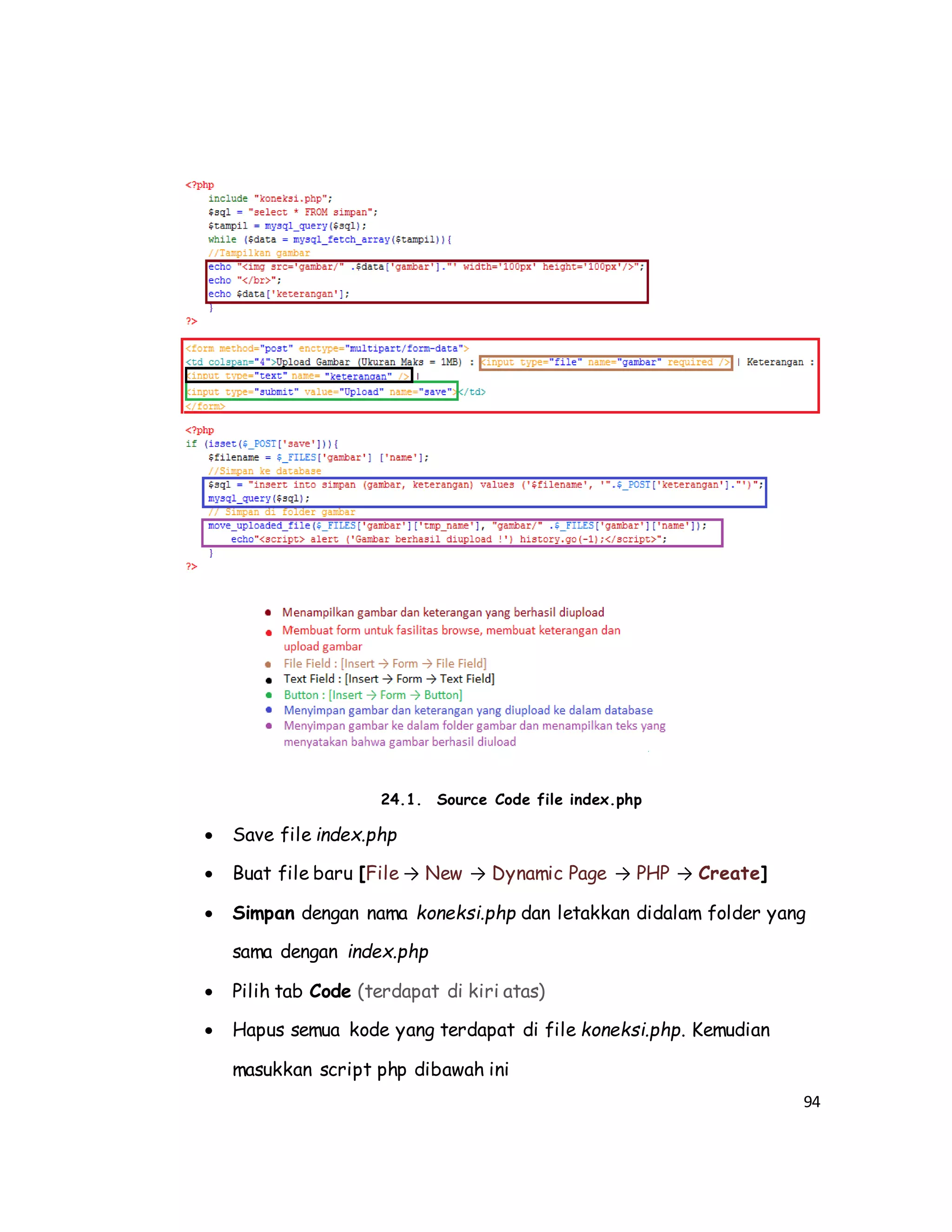 94
24.1. Source Code file index.php
 Save file index.php
 Buat file baru [File → New → Dynamic Page → PHP → Create]
 Simpan dengan nama koneksi.php dan letakkan didalam folder yang
sama dengan index.php
 Pilih tab Code (terdapat di kiri atas)
 Hapus semua kode yang terdapat di file koneksi.php. Kemudian
masukkan script php dibawah ini
 