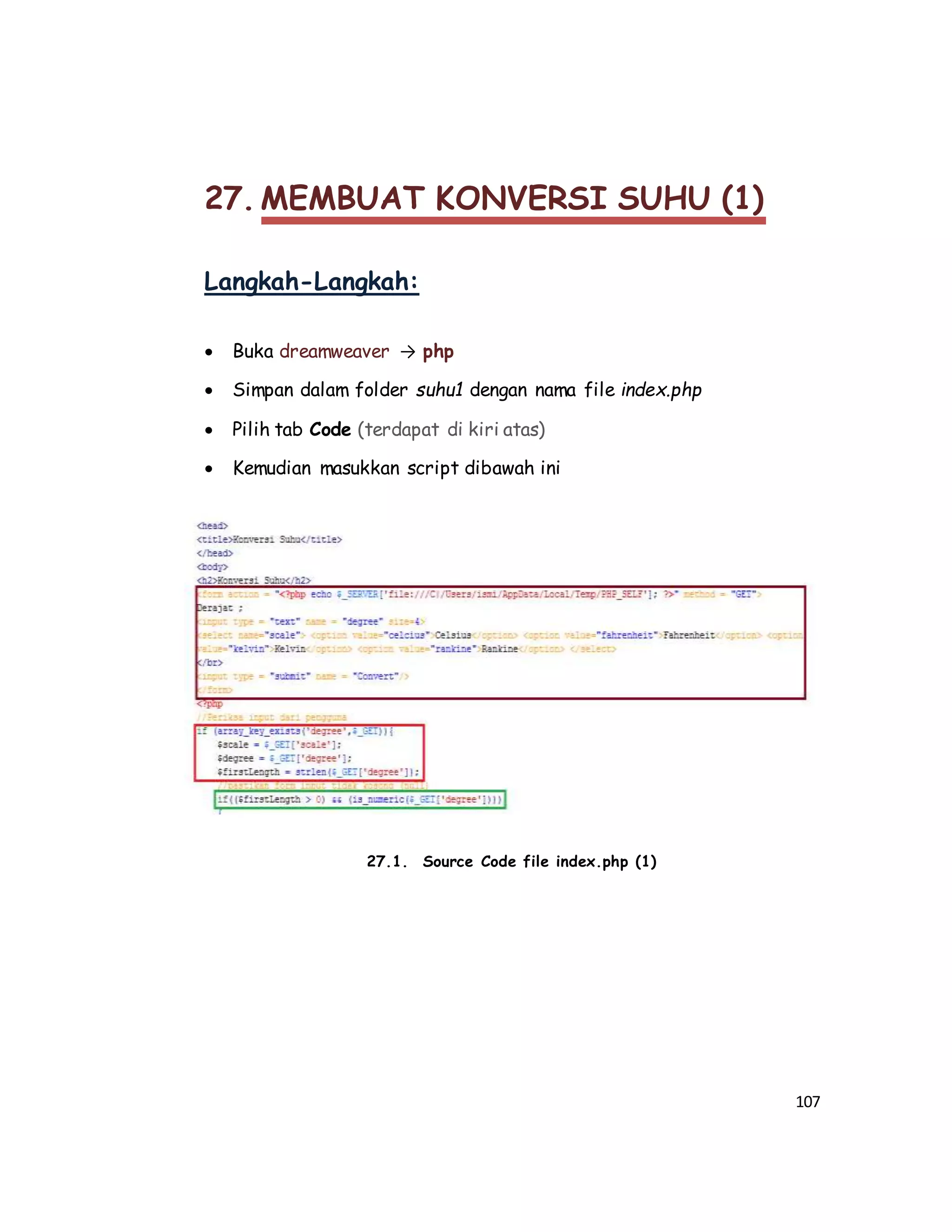 107
27. MEMBUAT KONVERSI SUHU (1)
Langkah-Langkah:
 Buka dreamweaver → php
 Simpan dalam folder suhu1 dengan nama file index.php
 Pilih tab Code (terdapat di kiri atas)
 Kemudian masukkan script dibawah ini
27.1. Source Code file index.php (1)
 