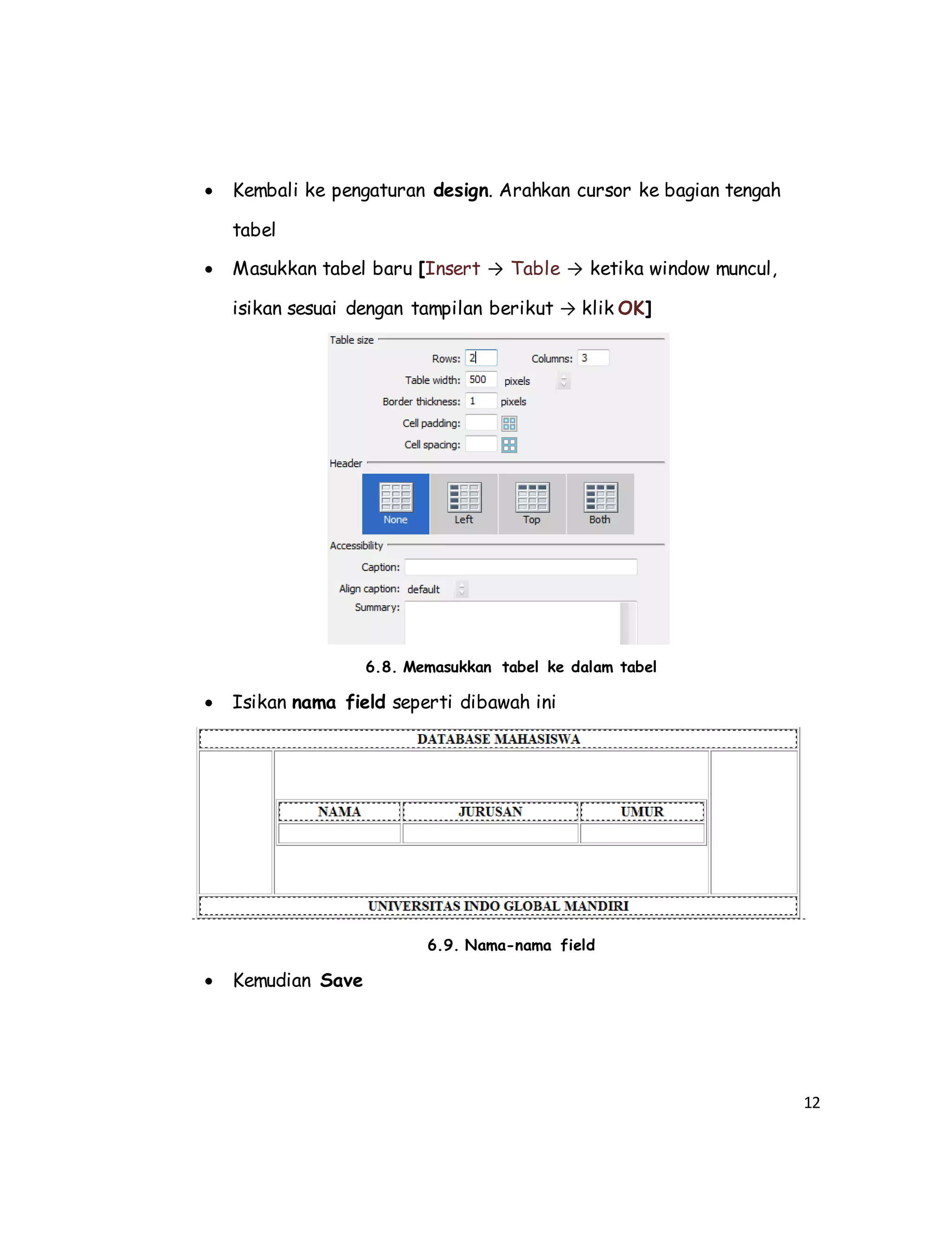 12
 Kembali ke pengaturan design. Arahkan cursor ke bagian tengah
tabel
 Masukkan tabel baru [Insert → Table → ketika window muncul,
isikan sesuai dengan tampilan berikut → klik OK]
6.8. Memasukkan tabel ke dalam tabel
 Isikan nama field seperti dibawah ini
6.9. Nama-nama field
 Kemudian Save
 
